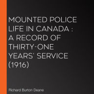 Mounted police life in Canada: a record of thirty-one years' service (1916)
