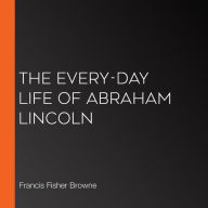 The Every-day Life of Abraham Lincoln