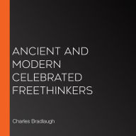 Ancient and Modern Celebrated Freethinkers