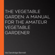 The Vegetable Garden: A Manual for the Amateur Vegetable Gardener