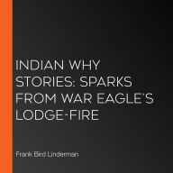 Indian Why Stories: Sparks From War Eagle's Lodge-Fire