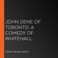 John Dene of Toronto; a Comedy of Whitehall