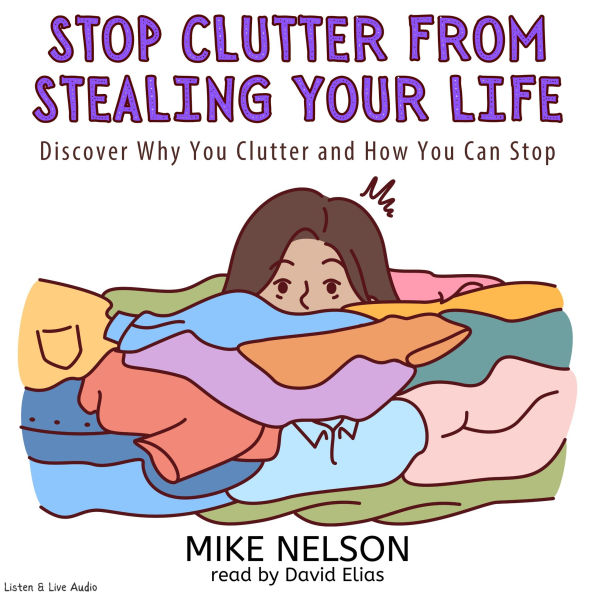 Stop Clutter from Stealing Your Life: Discover Why You Clutter and How You Can Stop (Abridged)