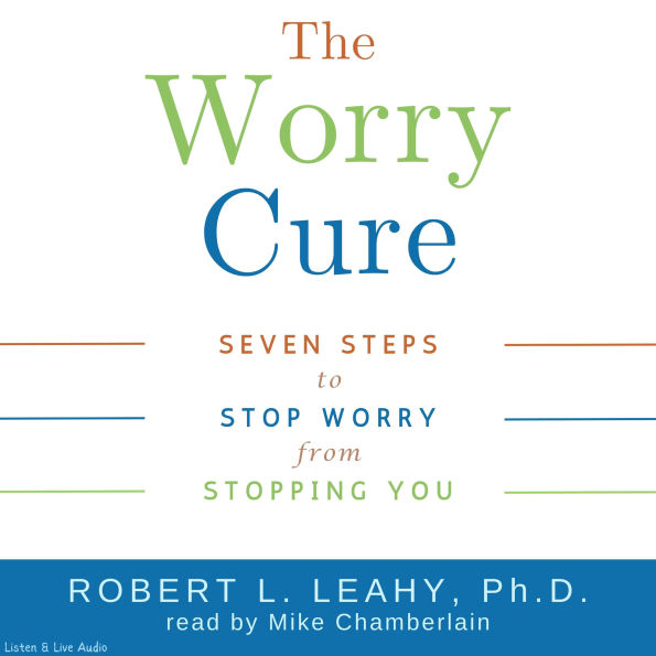 The Worry Cure: Seven Steps to Stop Worry from Stopping You (Abridged)