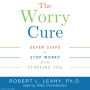 The Worry Cure: Seven Steps to Stop Worry from Stopping You (Abridged)