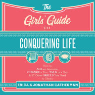The Girl's Guide to Conquering Life: How to Ace an Interview, Change a Tire, Talk to a Guy, & 97 Other Skills You Need to Thrive