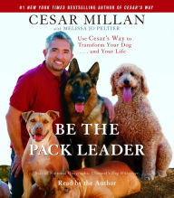 Be the Pack Leader: Use Cesar's Way to Transform Your Dog . . . and Your Life (Abridged)