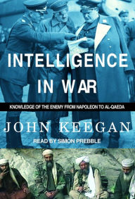 Intelligence in War: Knowledge of the Enemy From Napoleon to Al-Qaeda