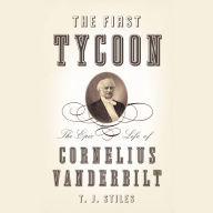 The First Tycoon: The Epic Life of Cornelius Vanderbilt