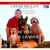 Be the Pack Leader: Use Cesar's Way to Transform Your Dog...and Your Life