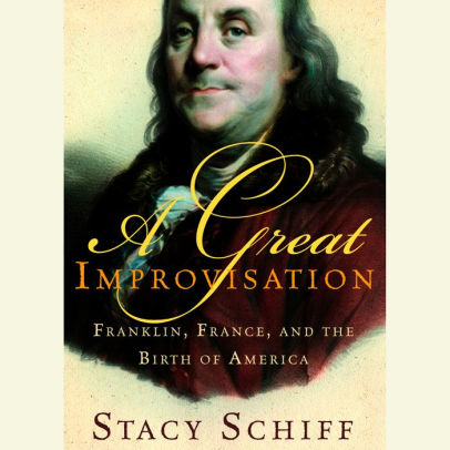 Title: A Great Improvisation: Franklin, France, and the Birth of America, Author: Stacy Schiff, Susan Denaker