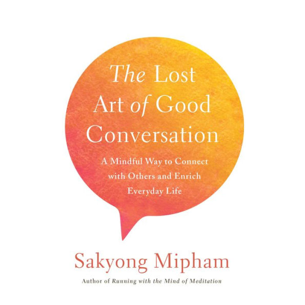 The Lost Art of Good Conversation: A Mindful Way to Connect with Others and Enrich Everyday Life