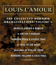 The Collected Bowdrie Dramatizations: Volume 1: McNelly Knows a Ranger A Job for a Ranger Bowdrie Rides a Coyote Trail A Trail to the West Outlaws of Poplar Creek Bowdrie Follows a Cold Trail
