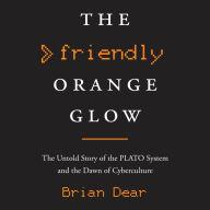 The Friendly Orange Glow: The Untold Story of the PLATO System and the Dawn of Cyberculture