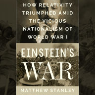 Einstein's War: How Relativity Triumphed Amid the Vicious Nationalism of World War I