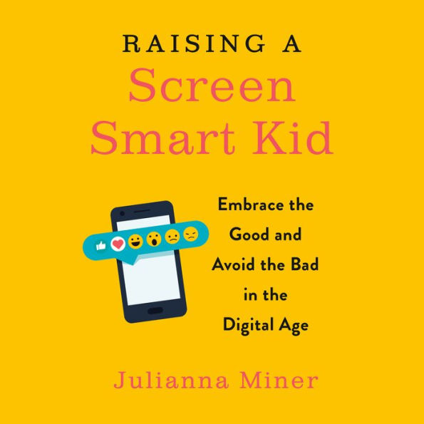 Raising a Screen-Smart Kid: Embrace the Good and Avoid the Bad in the Digital Age