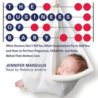 Business of Baby: What Doctors Don't Tell You, What Corporations Try to Sell You, and How to Put Your Pregnancy, Childbirth and Baby Before Their Bottom Line