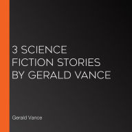 3 Science Fiction Stories by Gerald Vance