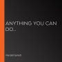 Anything You Can Do...