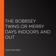 The Bobbsey Twins or Merry Days Indoors and Out