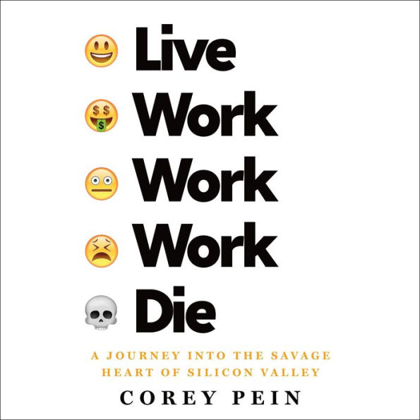 Live Work Work Work Die: A Journey into the Savage Heart of Silicon Valley