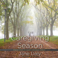 The Caregiving Season: Finding Grace to Honor Your Aging Parents