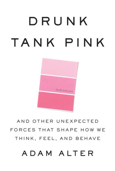 Drunk Tank Pink: And Other Unexpected Forces that Shape How We Think, Feel, and Behave