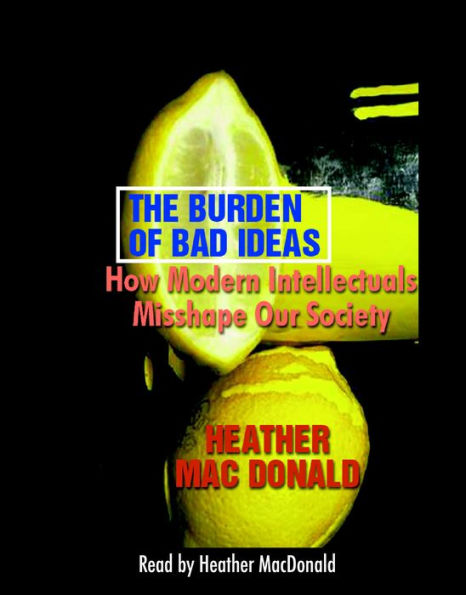 The Burden of Bad Ideas: How Modern Intellectuals Misshape Our Society