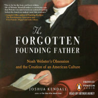 The Forgotten Founding Father: Noah Webster's Obsession and the Creation of an American Culture