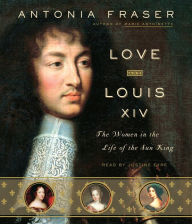 Love and Louis XIV: The Women in the Life of the Sun King (Abridged)