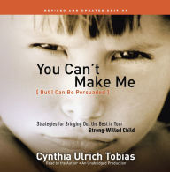 You Can't Make Me (But I Can Be Persuaded): Strategies for Bringing Out the Best in Your Strong-Willed Child, Revised and Updated Edition