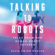 Talking to Robots: Tales from Our Human-Robot Futures