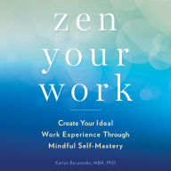 Zen Your Work: Create Your Ideal Work Experience Through Mindful Self-Mastery