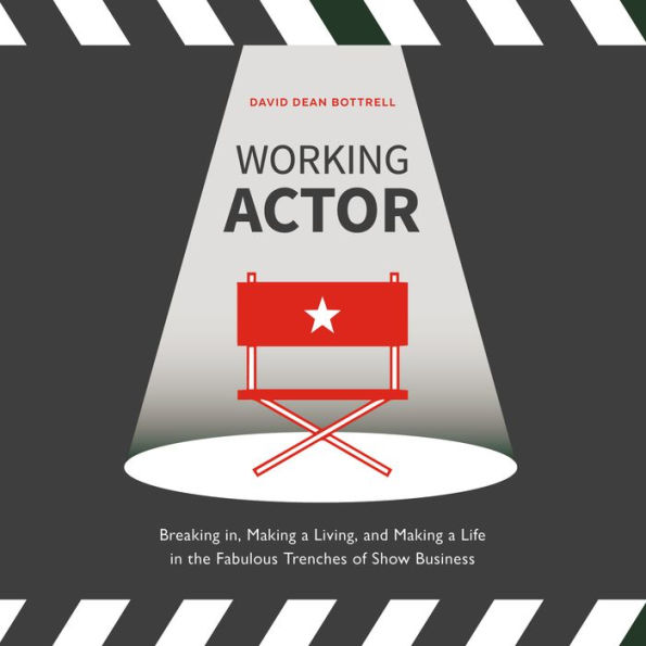 Working Actor: Breaking in, Making a Living, and Making a Life in the Fabulous Trenches of Show Business