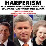 Harperism: How Stephen Harper and his Think Tank Colleagues have Transformed Canada