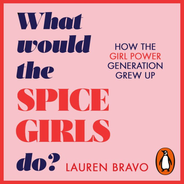 What Would the Spice Girls Do?: How the Girl Power Generation Grew Up