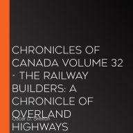 Chronicles of Canada Volume 32 - The Railway Builders: A Chronicle of Overland Highways