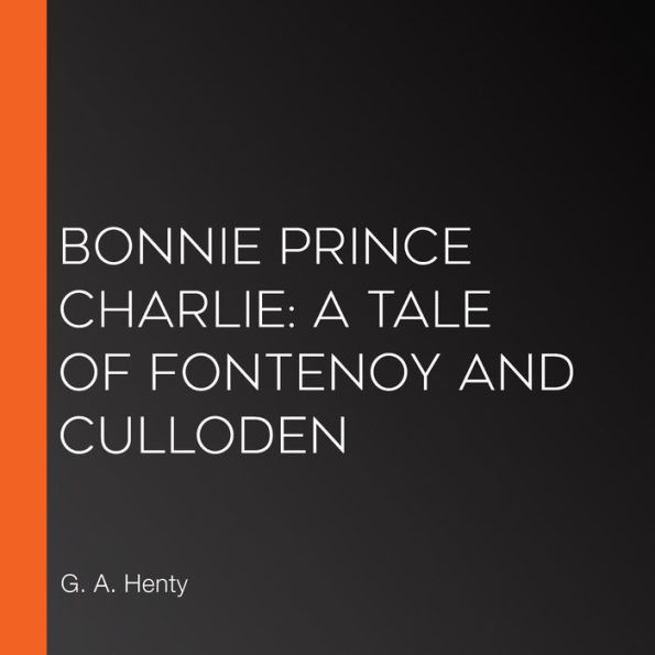 Bonnie Prince Charlie: a Tale of Fontenoy and Culloden