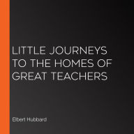 Little Journeys to the Homes of Great Teachers