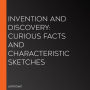 Invention And Discovery: Curious Facts And Characteristic Sketches