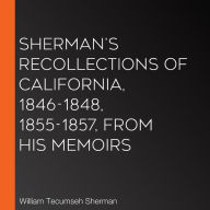 Sherman's Recollections of California, 1846-1848, 1855-1857, from his Memoirs