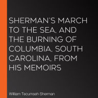 Sherman's March To The Sea, And The Burning Of Columbia, South Carolina, From His Memoirs