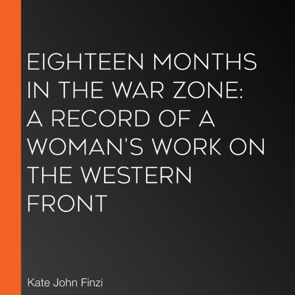 Eighteen Months in the War Zone: A Record of a Woman's Work on the Western Front