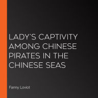 Lady's Captivity among Chinese Pirates in the Chinese Seas