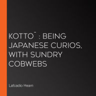 Kotto¯: being Japanese curios, with sundry cobwebs