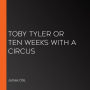 Toby Tyler or Ten Weeks with a Circus