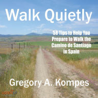 Walk Quietly: 58 Tips to Help You Prepare to Walk the Camino de Santiago in Spain