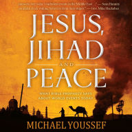 Jesus, Jihad and Peace: What Bible Prophecy Says About World Events Today