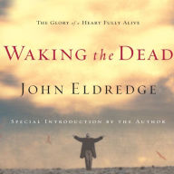 Waking the Dead: The Glory of a Heart Fully Alive