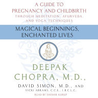 Magical Beginnings, Enchanted Lives: A Guide to Pregnancy and Childbirth through Meditation, Ayurveda, and Yoga Techniques